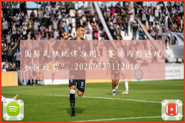 国际足联纪律准则:赛场内外违规如何处罚?_20260527112016