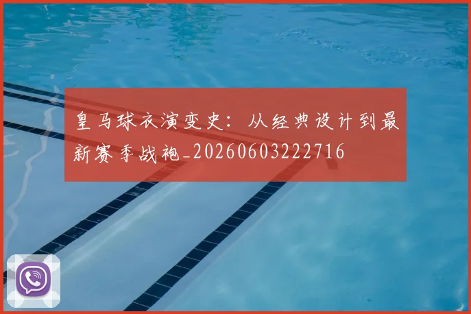 皇马球衣演变史:从经典设计到最新赛季战袍_20260603222716