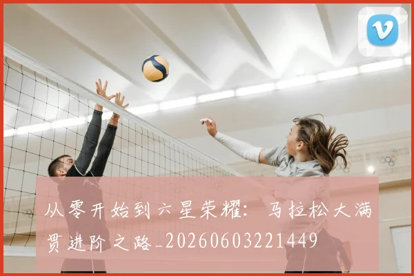 从零开始到六星荣耀:马拉松大满贯进阶之路_20260603221449