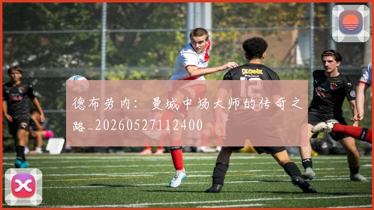德布劳内：曼城中场大师的传奇之路_20260527112400