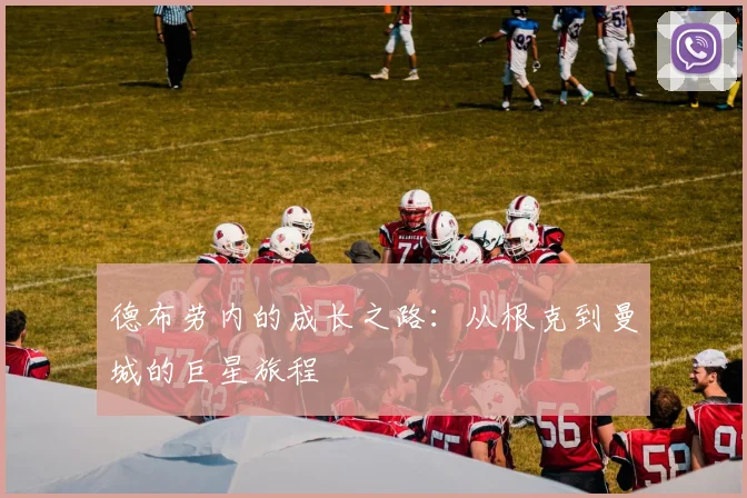 德布劳内的成长之路:从根克到曼城的巨星旅程